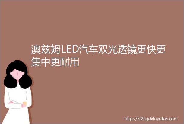 澳兹姆LED汽车双光透镜更快更集中更耐用