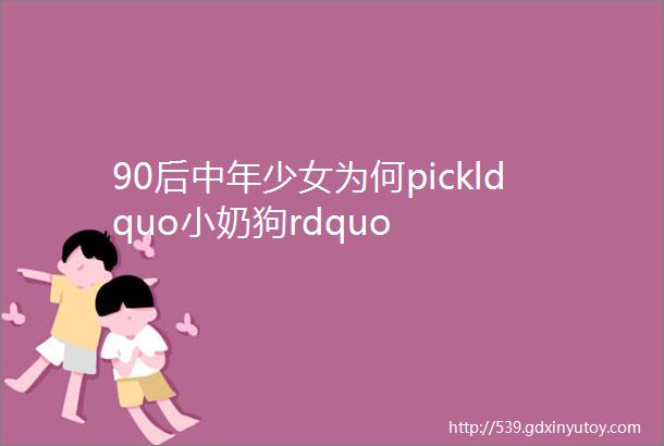 90后中年少女为何pickldquo小奶狗rdquo