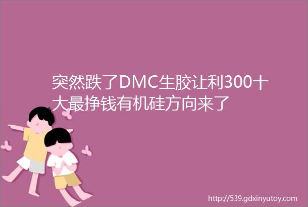 突然跌了DMC生胶让利300十大最挣钱有机硅方向来了