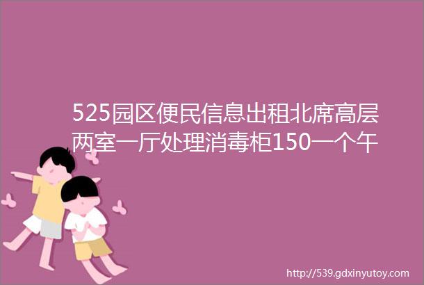 525园区便民信息出租北席高层两室一厅处理消毒柜150一个午休床50一个