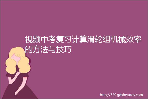 视频中考复习计算滑轮组机械效率的方法与技巧