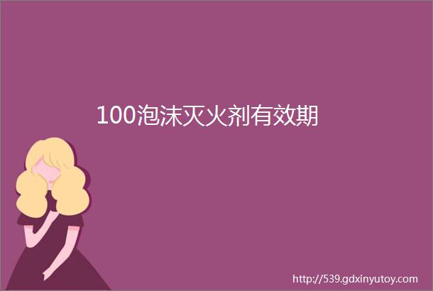 100泡沫灭火剂有效期