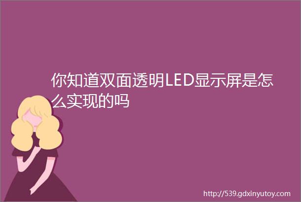 你知道双面透明LED显示屏是怎么实现的吗