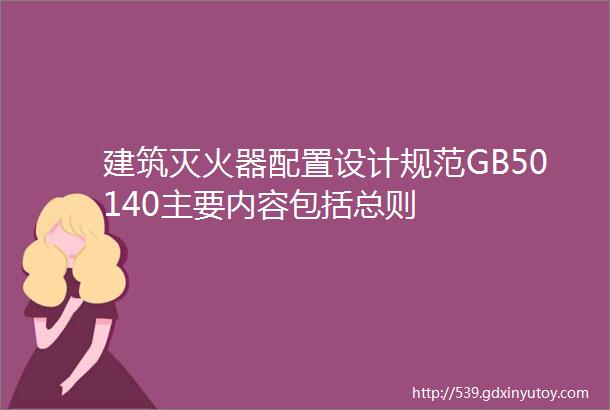 建筑灭火器配置设计规范GB50140主要内容包括总则