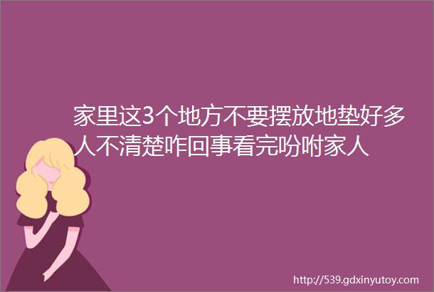 家里这3个地方不要摆放地垫好多人不清楚咋回事看完吩咐家人