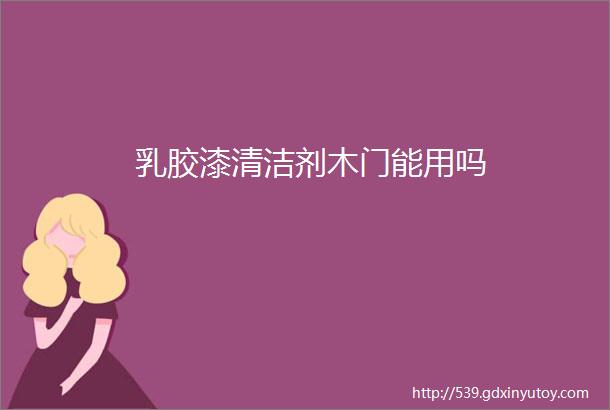 乳胶漆清洁剂木门能用吗