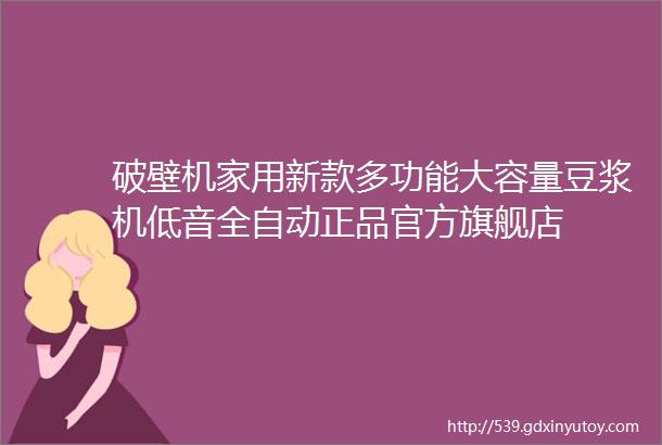 破壁机家用新款多功能大容量豆浆机低音全自动正品官方旗舰店