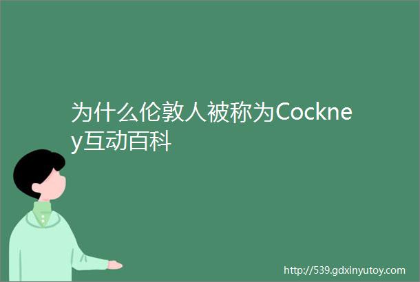 为什么伦敦人被称为Cockney互动百科