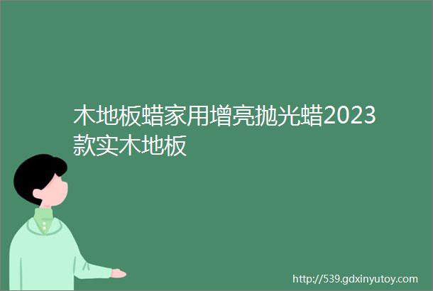 木地板蜡家用增亮抛光蜡2023款实木地板