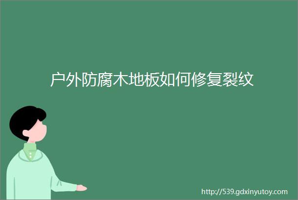 户外防腐木地板如何修复裂纹