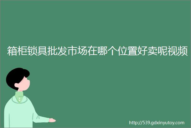 箱柜锁具批发市场在哪个位置好卖呢视频