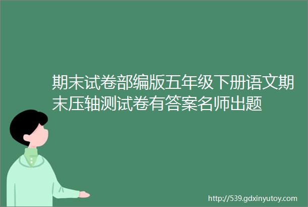 期末试卷部编版五年级下册语文期末压轴测试卷有答案名师出题