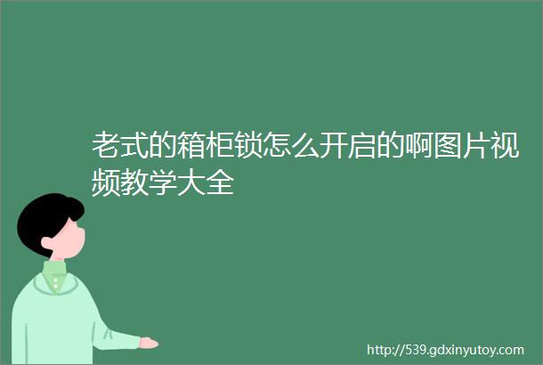 老式的箱柜锁怎么开启的啊图片视频教学大全