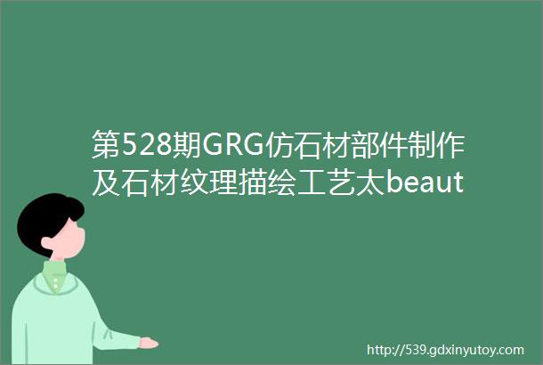 第528期GRG仿石材部件制作及石材纹理描绘工艺太beautiful了吧