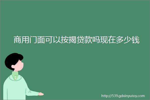 商用门面可以按揭贷款吗现在多少钱