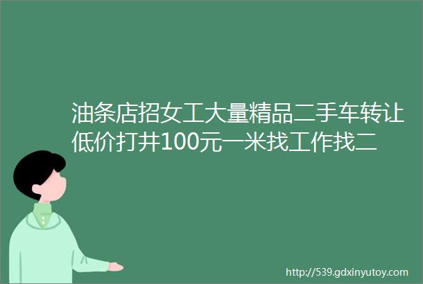 油条店招女工大量精品二手车转让低价打井100元一米找工作找二手车请点击这里恭城头条便民