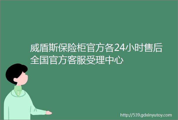 威盾斯保险柜官方各24小时售后全国官方客服受理中心