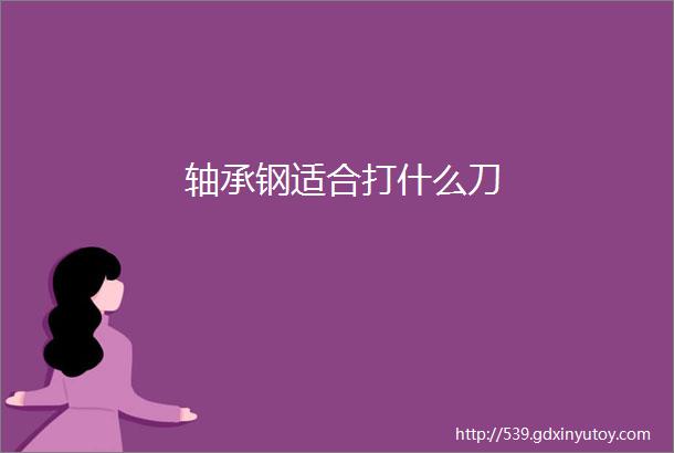 轴承钢适合打什么刀