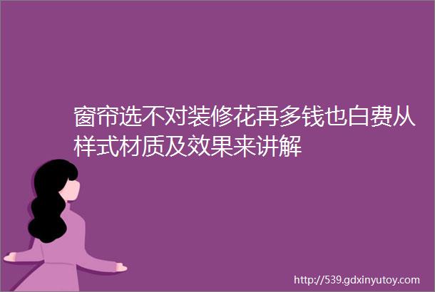 窗帘选不对装修花再多钱也白费从样式材质及效果来讲解