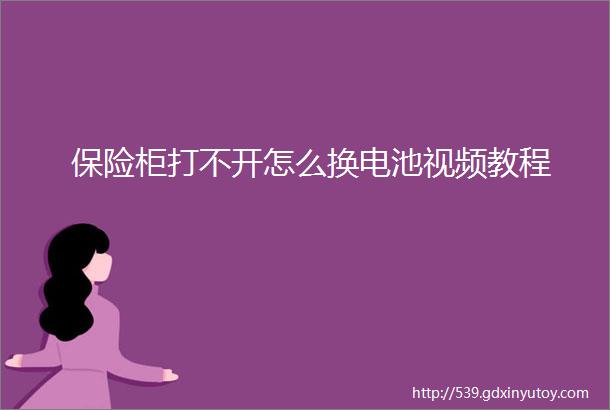 保险柜打不开怎么换电池视频教程