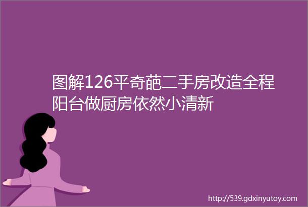 图解126平奇葩二手房改造全程阳台做厨房依然小清新