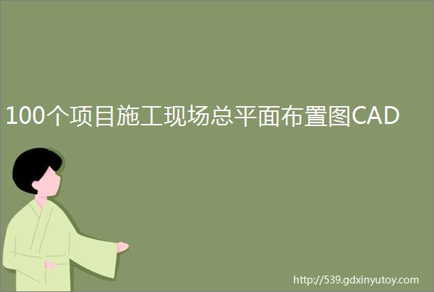 100个项目施工现场总平面布置图CAD