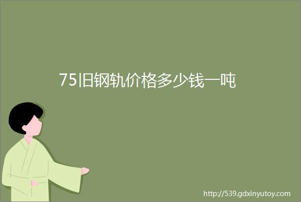 75旧钢轨价格多少钱一吨