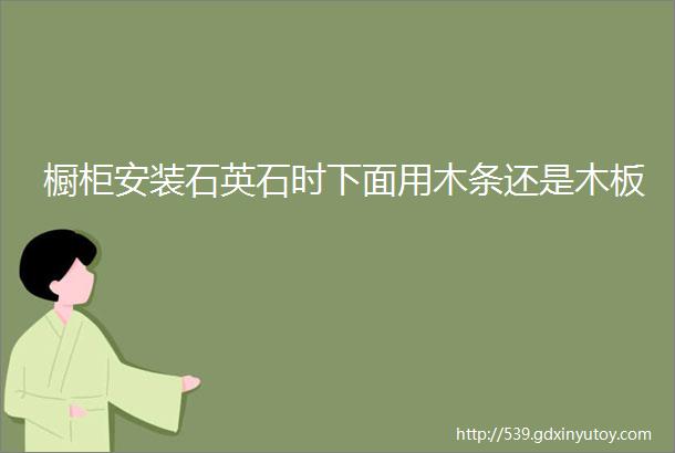 橱柜安装石英石时下面用木条还是木板