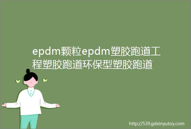 epdm颗粒epdm塑胶跑道工程塑胶跑道环保型塑胶跑道