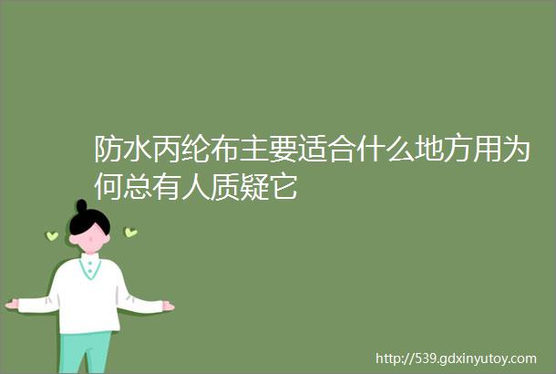 防水丙纶布主要适合什么地方用为何总有人质疑它