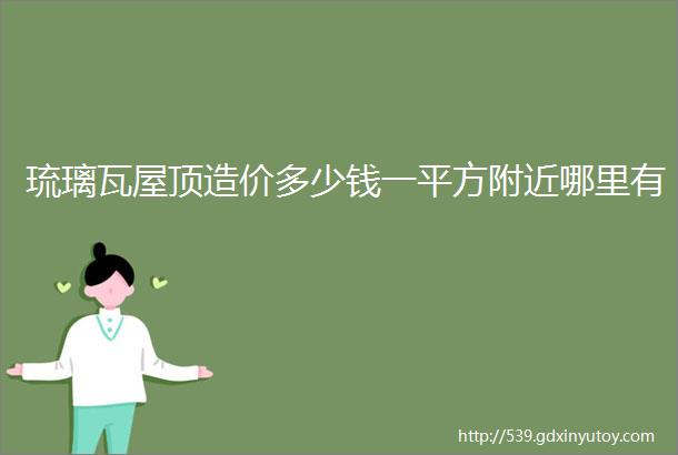 琉璃瓦屋顶造价多少钱一平方附近哪里有