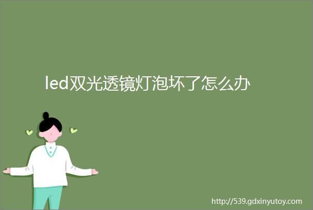 led双光透镜灯泡坏了怎么办