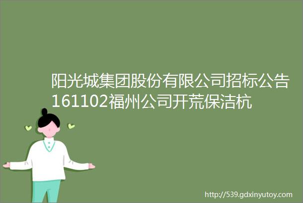 阳光城集团股份有限公司招标公告161102福州公司开荒保洁杭州外立面幕墙厦门公司酒店石材幕墙及玻璃及铝板幕墙招标公告