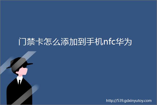 门禁卡怎么添加到手机nfc华为