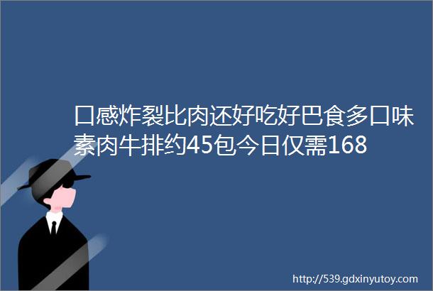 口感炸裂比肉还好吃好巴食多口味素肉牛排约45包今日仅需168元