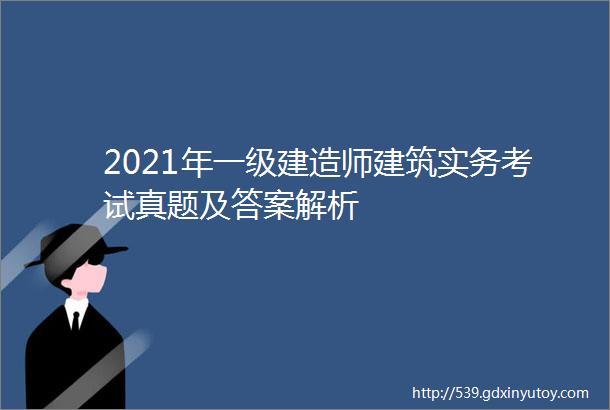 2021年一级建造师建筑实务考试真题及答案解析