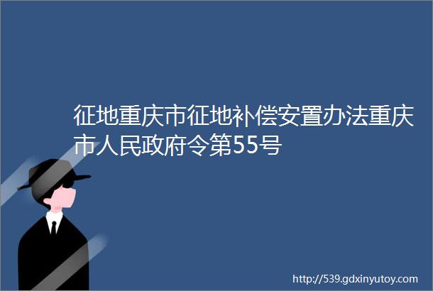 征地重庆市征地补偿安置办法重庆市人民政府令第55号