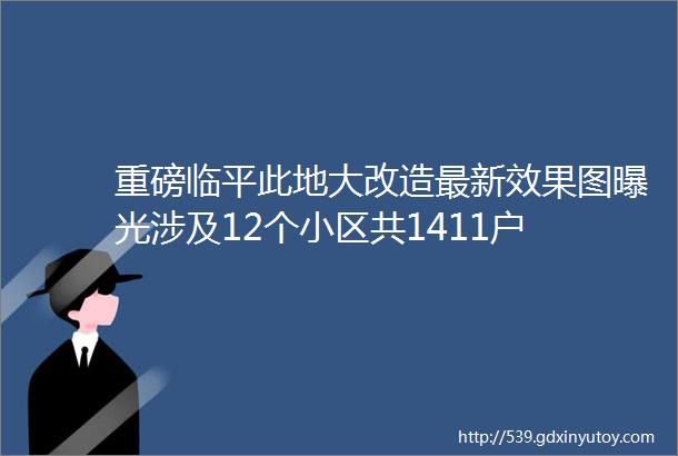 重磅临平此地大改造最新效果图曝光涉及12个小区共1411户