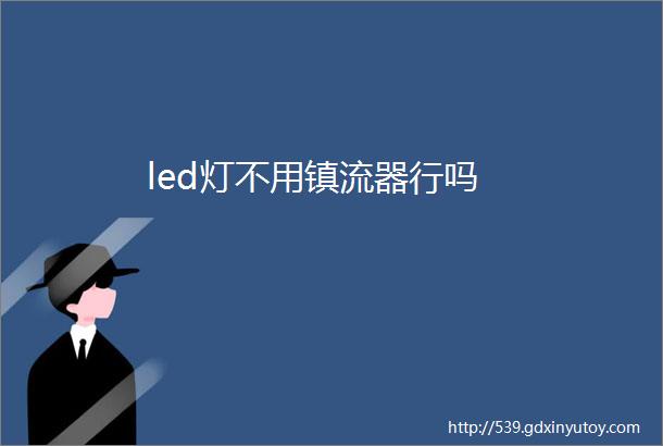 led灯不用镇流器行吗