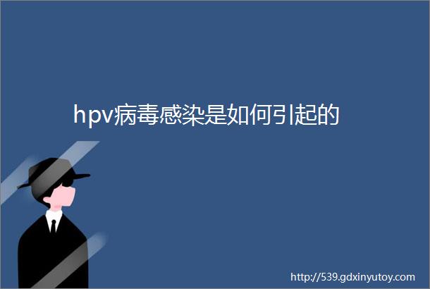 hpv病毒感染是如何引起的