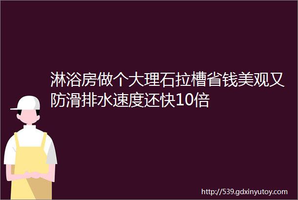 淋浴房做个大理石拉槽省钱美观又防滑排水速度还快10倍