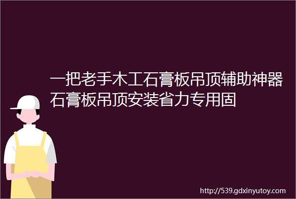 一把老手木工石膏板吊顶辅助神器石膏板吊顶安装省力专用固