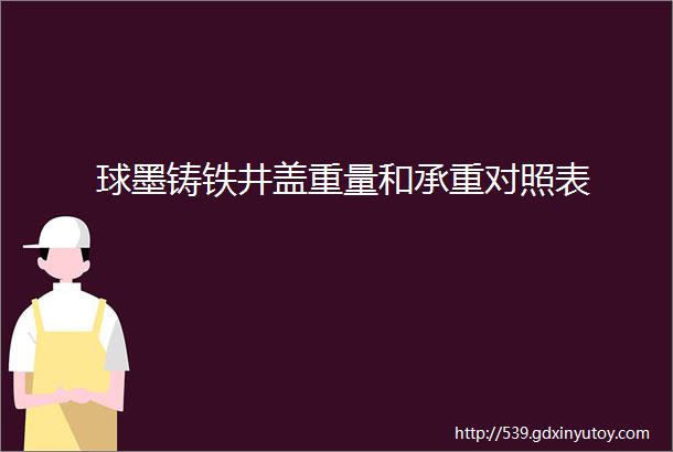 球墨铸铁井盖重量和承重对照表