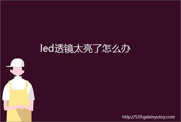 led透镜太亮了怎么办