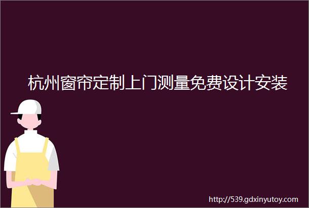 杭州窗帘定制上门测量免费设计安装