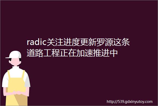 radic关注进度更新罗源这条道路工程正在加速推进中