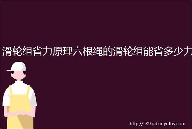 滑轮组省力原理六根绳的滑轮组能省多少力