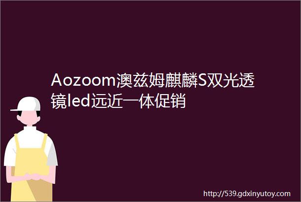 Aozoom澳兹姆麒麟S双光透镜led远近一体促销