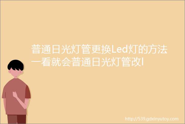 普通日光灯管更换Led灯的方法一看就会普通日光灯管改l