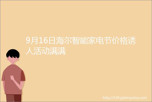 9月16日海尔智能家电节价格诱人活动满满